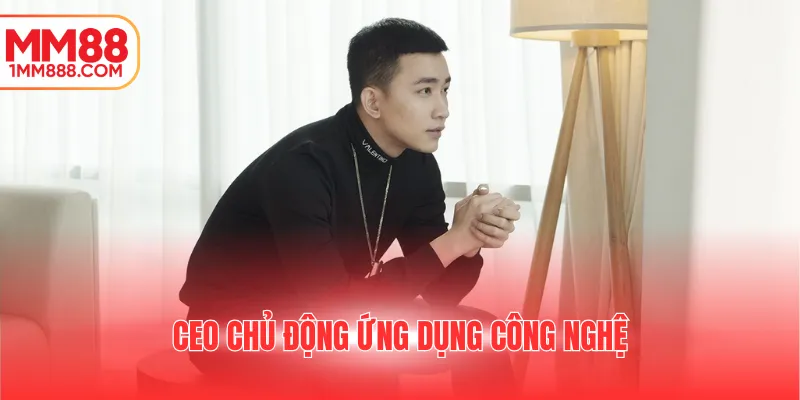 CEO chủ động ứng dụng công nghệ